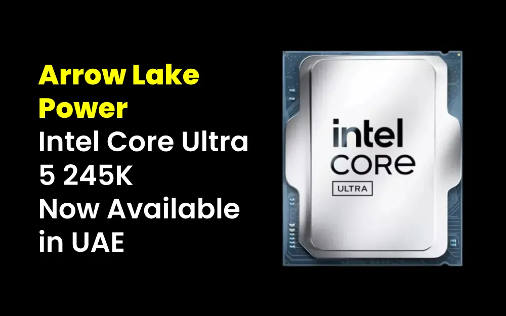 Arrow Lake Power: Intel Core Ultra 5 245K Now Available in UAE